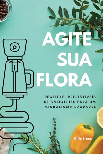 AGITE SUA FLORA - Receitas Irresistíveis de Smoothies para um Microbioma Saudável