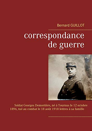 Correspondance de guerre : Soldat Georges Demortière né à Tournus le 12/10/1896, tué au combat le 18/08/1918 lettres à sa famille Correspondance de guerre : Soldat Georges Demortière né à Tournus le 12/10/1896, tué au combat le 18/08/1918 lettres à sa famille