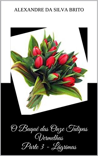 O Buquê das Onze Tulipas Vermelhas Parte 3 - Lágrimas