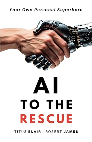 AI to the Rescue - Your Own Personal SuperHero: How to use ChatGPT and other AI tools to improve your life and achieve your goals.