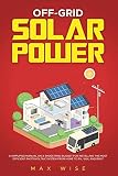 Off Grid Solar Power : A Simplified Manual on a Shoestring Budget for Installing the Most Efficient Photovoltaic System from Home to Rv,Van and Boat