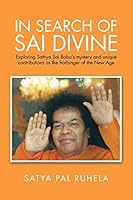 In Search of Sai Divine: Exploring Sathya Sai Baba's Mystery and Unique Contributions as the Harbinger of the New Age 1482857790 Book Cover