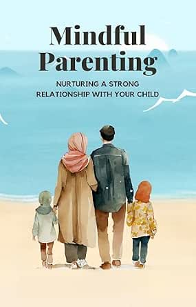 Mindful Parenting: Nurturing a Strong Relationship with Your Child ...