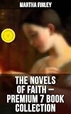 The Novels of Faith – Premium 7 Book Collection: Enriched edition. Ella Clinton, Edith's Sacrifice, Elsie Dinsmore, Signing the Contract and What it Cost