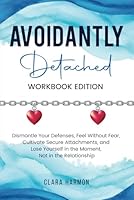 Avoidantly Detached Workbook Edition: Guided Exercises & Practical Tools to Help You Break Down Emotional Walls, Reconnect with Your Feelings, ... Your Authentic Self (The Whole Self Series) B0F6CTX2D7 Book Cover