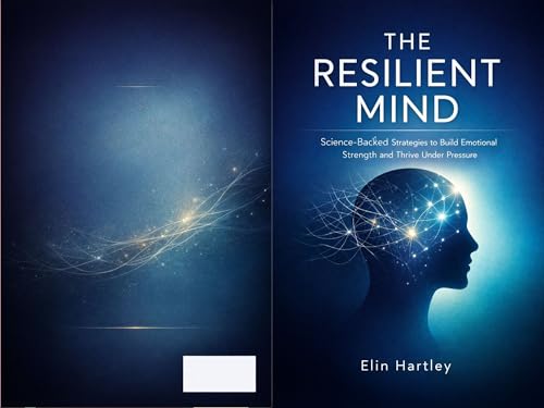 The Resilient Mind: Science-Backed Strategies to Build Emotional Strength and Thrive Under Pressure