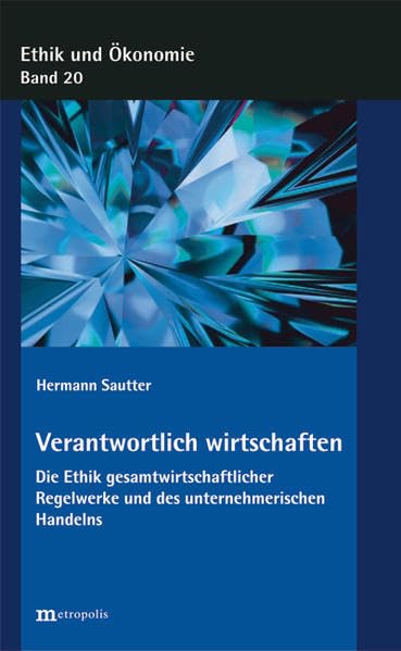 Verantwortlich wirtschaften: Die Ethik gesamtwirtschaftlicher Institutionen und des unternehmerischen Handelns (Ethik und Ökonomie)