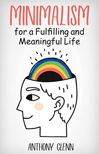 Minimalism for a Fulfilling and Meaningful Life: (Minimalism Concept, Minimalism Habits, Minimalism How to Start, Why Minimalism) (Success Mindset Book 6)