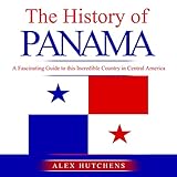 The History of Panama: A Fascinating Guide to this Incredible Country in Central America