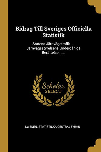 Bidrag Till Sveriges Officiella Statistik: Statens Järnvägstrafik .... Järnvägsstyrelsens Underdåniga Berättelse ...... (Swedish Edition)