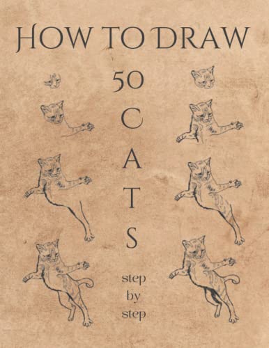 HOW TO DRAW 50 CATS: A Simple And Easy Step-by-step Drawing Guide Book for Adults | Creative gift for any feline lover.