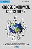 Große Ökonomen, große Ideen: Das Leben und Wirken der Menschen, die unsere Welt bestimmen