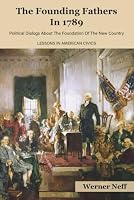 The Founding Fathers In 1789: Political Dialogs About The Foundation Of The New Country - Lessons in American Civics B0CD16F78X Book Cover