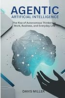 Agentic Artificial Intelligence: The Rise of Autonomous Thinkers in Work, Business, and Everyday Life (Ai, Inventions, Technology, Gadget reviews) B0F61XKX9P Book Cover