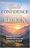  BUILD CONFIDENCE EVEN IF YOU FEEL BROKEN (English Edition)