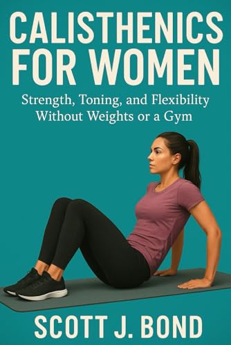 Calisthenics For Women: Women’S Bodyweight Training, Female Fitness Guide, Women’S Workout Book, Home Workouts For Women, Beginner Calisthenics, Women