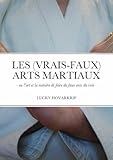  Les (vrais-faux) Arts Martiaux: - ou l’art et la manière de faire du faux avec du vrai -