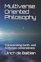 Multiverse Oriented Philosophy: Transcending Earth- and Anthropo-centeredness B08BV1TGMR Book Cover