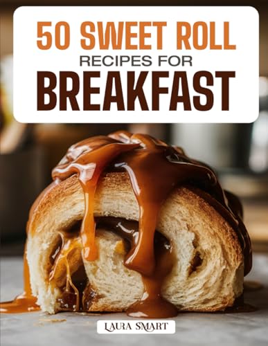 50 SWEET ROLL RECIPES FOR BREAKFAST: Soft, Gooey, and Irresistible Creations Featuring Classic Cinnamon Rolls, Fruity Twists, and Decadent Glazed Treats for a Perfect Morning Indulgence! image 2
