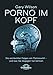 Produktbild Porno im Kopf: Die verdeckten Folgen von Pornosucht - und was Sie dagegen tun können