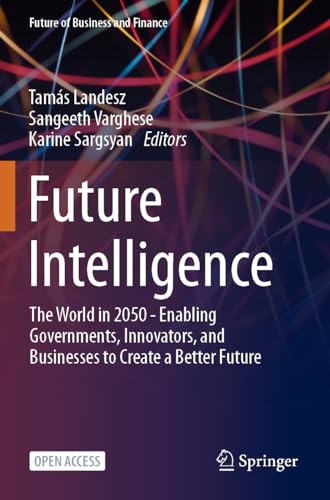 Future Intelligence: The World in 2050 - Enabling Governments, Innovators, and Businesses to Create a Better Future (Future of Business and Finance)