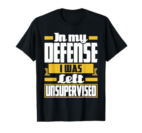 In My Defense I Was Left Unsupervised Funny Sarcastic Humor T-Shirt