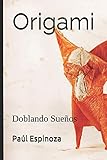 Origami: Doblando Sueños (Spanish Edition)