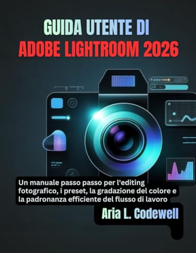 GUIDA UTENTE DI ADOBE LIGHTROOM 2026: Un manuale passo passo per l'editing fotografico, i preset, la gradazione del colore e la padronanza efficiente del flusso di lavoro