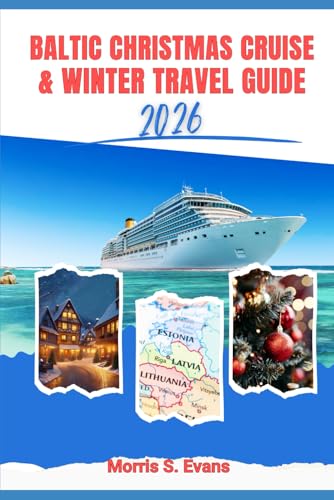 Baltic Christmas Cruise & Winter Travel Guide 2026: Sail Through Europe’s Winter Wonderland – Includes Maps, Insider Itineraries, and Local Secrets ... to Festive Feasts and Hidden Market Treasures