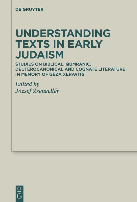Understanding Texts in Early Judaism: Studies on Biblical, Qumranic, Deuterocanonical and Cognate Literature in Memory of Géza Xeravits (Deuterocanonical and Cognate Literature Studies Book 48)