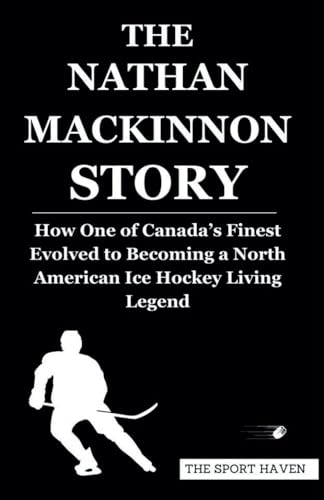 THE NATHAN MACKINNON STORY: How One of Canada’s Finest Evolved to Becoming a North American Ice Hockey Living Legend