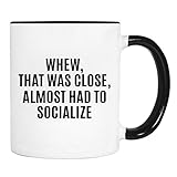 Whew, That Was Close, Almost Had To Socialize - Mug - Funny Gift - Funny Mug