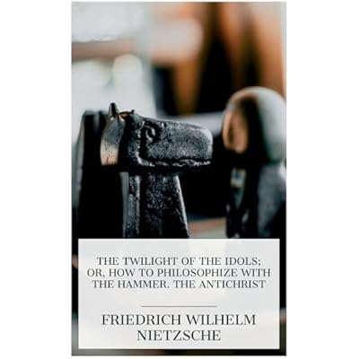 The Twilight of the Idols; or, How to Philosophize with the Hammer. The Antichrist