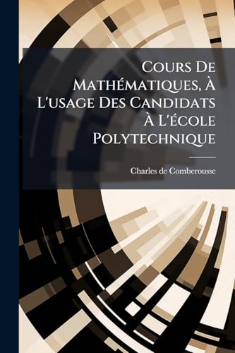 Cours De Mathématiques, À L'usage Des Candidats À L'école Polytechnique: Géométrie Élémentaire, Plane Et Dans L'espace. Trigonométrie Rectiligne Et Sphérique... (French Edition)