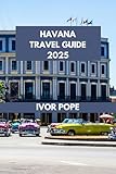 HAVANA TRAVEL GUIDE: Wander Through Havana: Unveiling Hidden Gems and Iconic Landmarks. (IVOR POPE TRAVEL GUIDES Book 78)