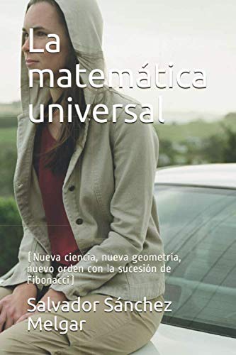 La matemática universal (Nueva ciencia, nueva geometría, nuevo orden con la sucesión de Fibonacci) (Spanish Edition)