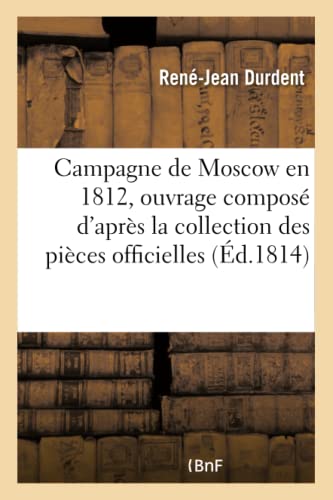 Campagne de Moscow En 1812, Ouvrage Composé d'Après La Collection Des Pièces Officielles (Histoire) (French Edition)