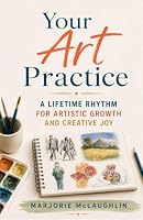 Your Art Practice: A Lifetime Rhythm for Artistic Growth and Creative Joy 1968253939 Book Cover