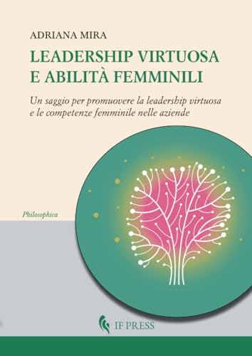Leadership virtuosa e abilità femminili: Un saggio per promuovere la leadership virtuosa e le competenze femminile nelle aziende