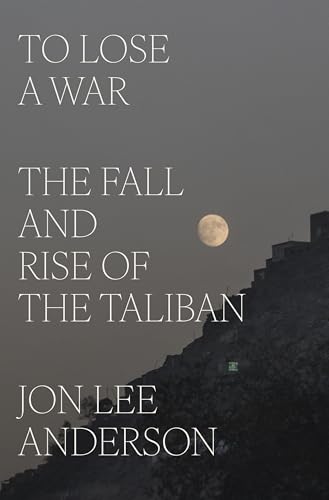 To Lose a War: The Fall and Rise of the Taliban