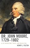 Dr. John Moore, 1729–1802: A Life in Medicine, Travel, and Revolution