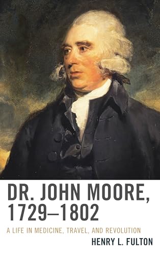 Dr. John Moore, 1729–1802: A Life in Medicine, Travel, and Revolution