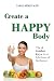 Create A Happy Body: The Golden Keys to A Lifetime of Wellness