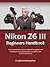 Produktbild Nikon Z6 III Beginners Handbook: The Comprehensive Guide to Digital Photography and Videography Including Features, Techniques, and Troubleshooting Tips
