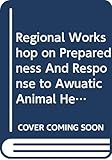 Regional Workshop on Preparedness and Response to Aquatic Animal Health Emergencies in Asia: 21-23 September, Jakarta, Indonesia (FAO Fisheries and Aquaculture Proceedings)