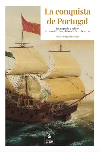 La conquista de Portugal. Iconografía y relato: La toma de Lisboa y la batalla de las Terceras (Spanish Edition)