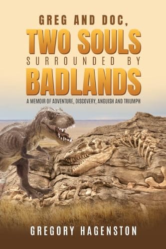 Greg and Doc, Two Souls Surrounded by Badlands: A Memoir of Adventure, Discovery, Anguish and Triumph
