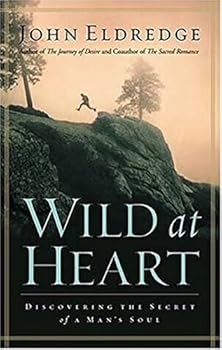 Wild at Heart: Discovering the Secret of a Man's Soul