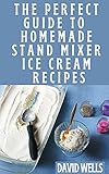  The Perfect Guide To Homemade Stand Mixer Ice Cream Recipes (English Edition)