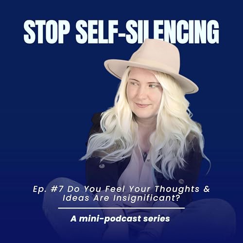 Ep. #7 Do You Feel Your Thoughts & Ideas Are Insignificant?